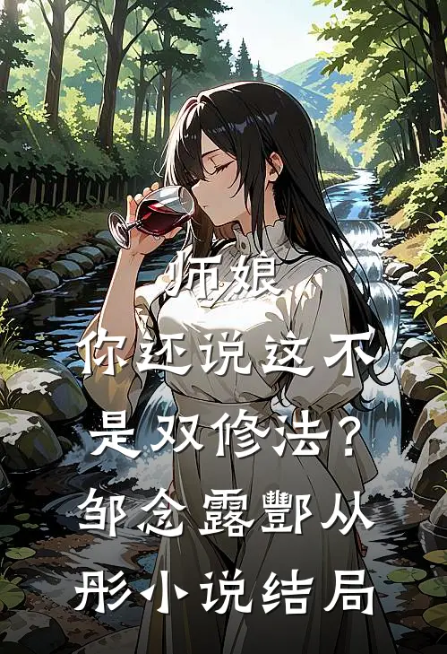 师娘，你还说这不是双修法？邹念露酆从彤小说结局