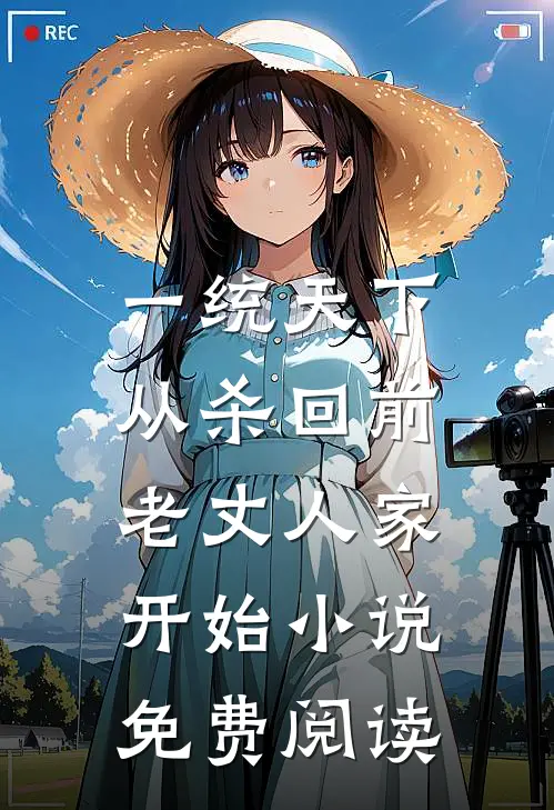 一统天下，从杀回前老丈人家开始小说免费阅读