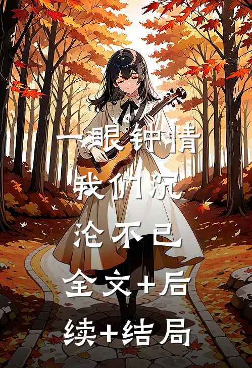 一眼钟情，我们沉沦不已:全文+后续+结局