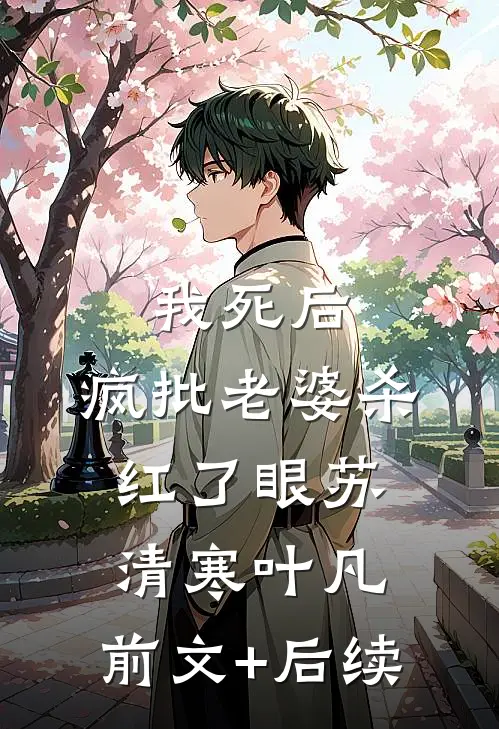 我死后，疯批老婆杀红了眼苏清寒叶凡:前文+后续