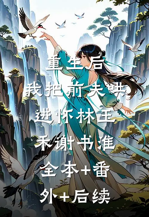 重生后，我把前夫哄进怀林玉禾谢书淮全本+番外+后续