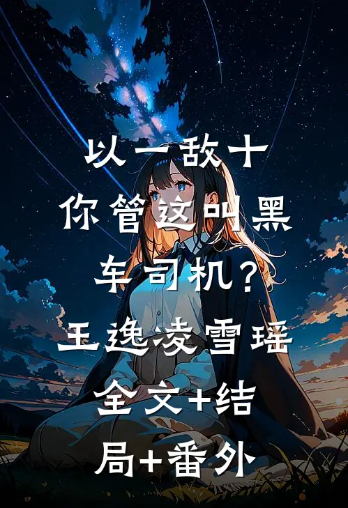 以一敌十，你管这叫黑车司机？王逸凌雪瑶全文+结局+番外