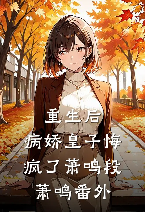重生后，病娇皇子悔疯了萧鸣段萧鸣番外