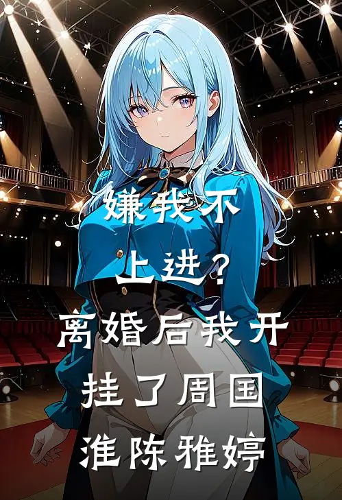 嫌我不上进？离婚后我开挂了周国淮陈雅婷