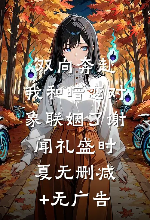 双向奔赴：我和暗恋对象联姻了谢闻礼盛时夏无删减+无广告