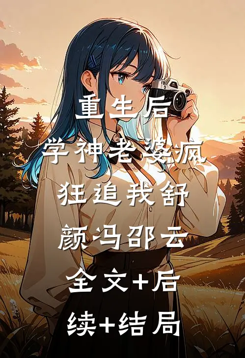 重生后，学神老婆疯狂追我舒颜冯邵云全文+后续+结局