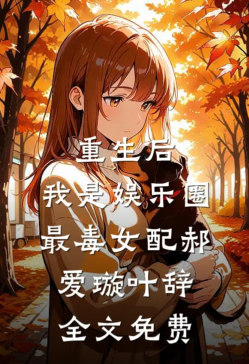 重生后，我是娱乐圈最毒女配郝爱璇叶辞全文免费