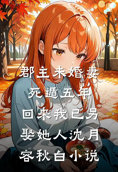 郡主未婚妻死遁五年，回来我已另娶她人沈月容秋白小说