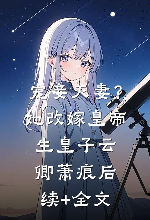 宠妾灭妻？她改嫁皇帝生皇子云卿萧痕后续+全文