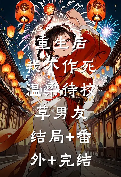 重生后，我不作死，温柔待校草男友:结局+番外+完结
