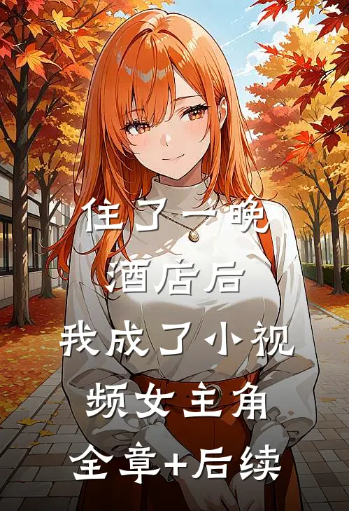 住了一晚酒店后，我成了小视频女主角:全章+后续