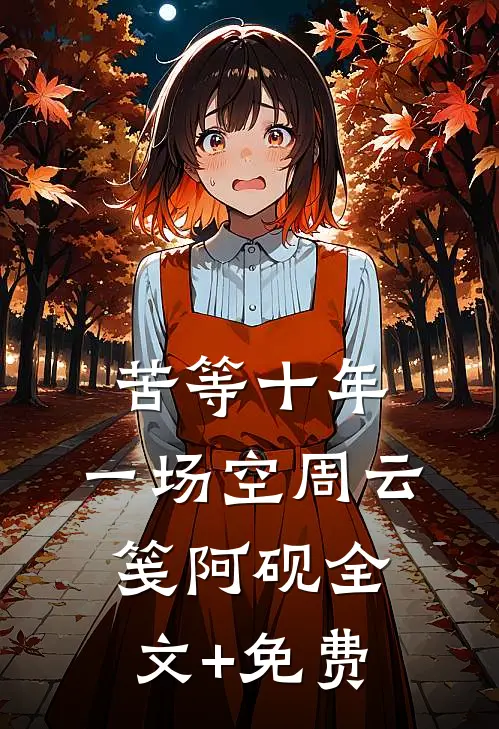 苦等十年，一场空周云笺阿砚全文+免费