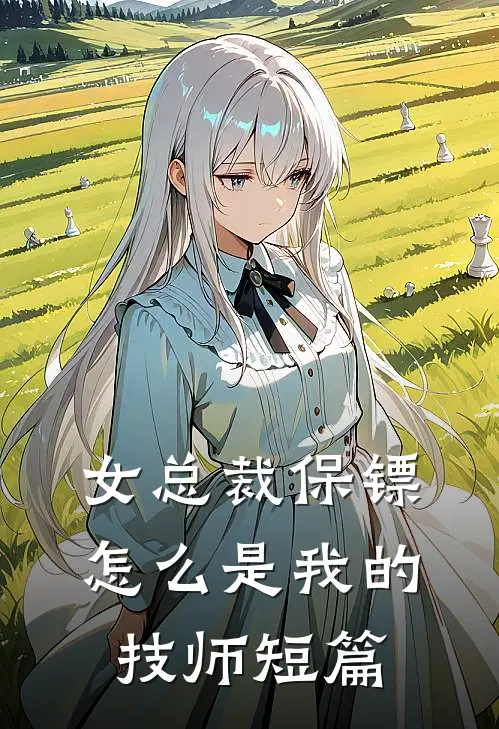 女总裁保镖，怎么是我的技师短篇