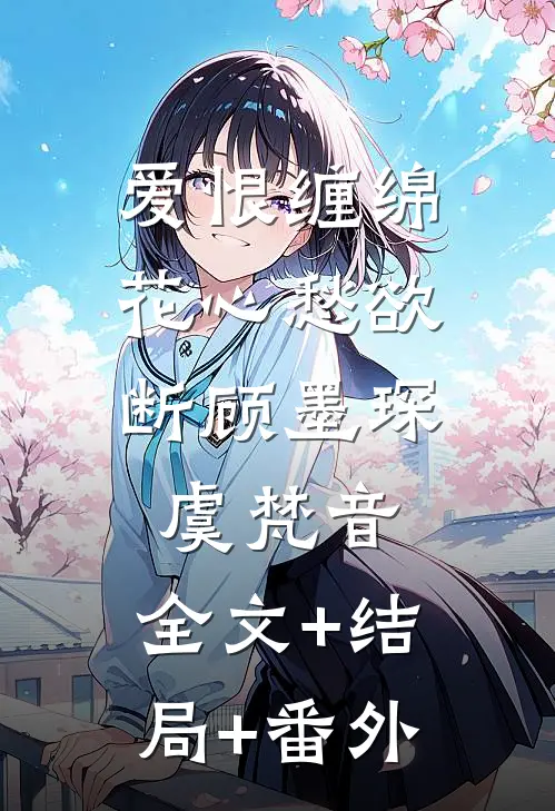 爱恨缠绵，花心愁欲断顾墨琛虞梵音:全文+结局+番外
