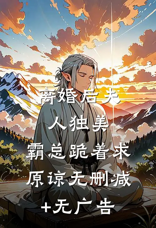 离婚后夫人独美，霸总跪着求原谅无删减+无广告