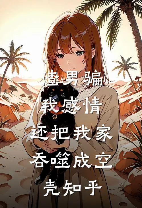 渣男骗我感情，还把我家吞噬成空壳知乎