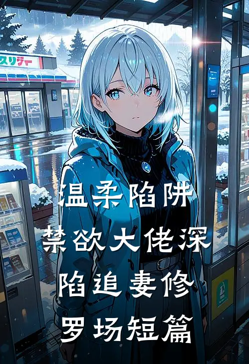 温柔陷阱：禁欲大佬深陷追妻修罗场短篇