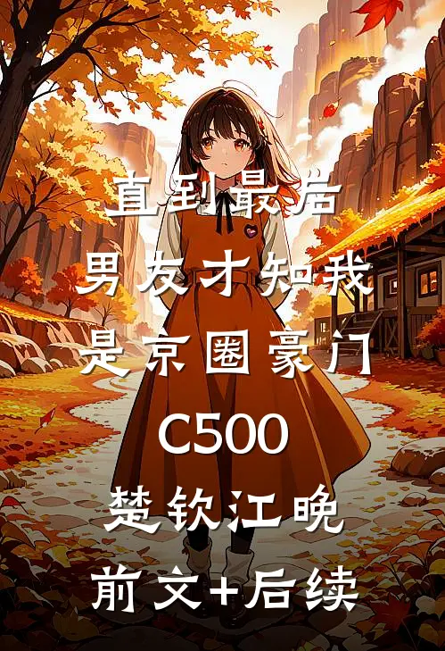 直到最后，男友才知我是京圈豪门C500楚钦江晚:前文+后续