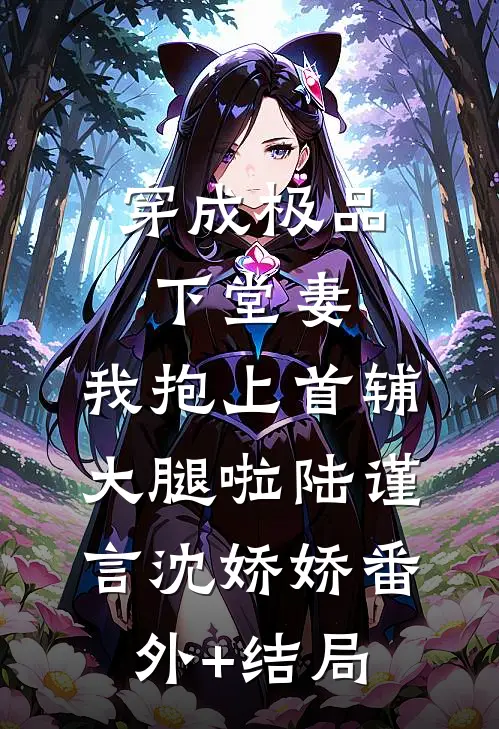 穿成极品下堂妻，我抱上首辅大腿啦陆谨言沈娇娇(番外)+(结局)
