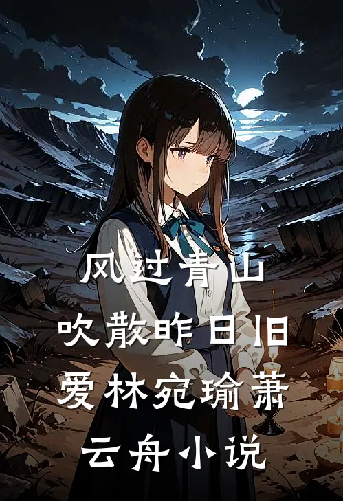 风过青山，吹散昨日旧爱林宛瑜萧云舟小说