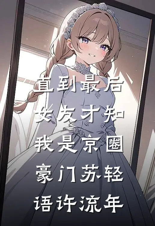 直到最后，女友才知我是京圈豪门苏轻语许流年