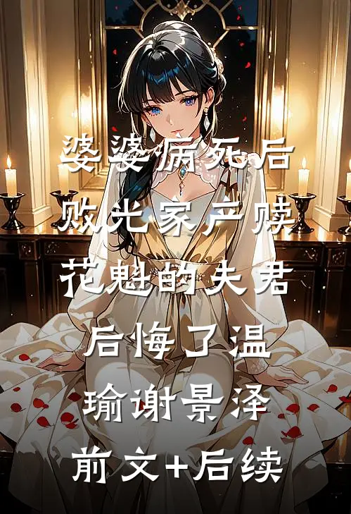 婆婆病死后，败光家产赎花魁的夫君后悔了温瑜谢景泽:前文+后续