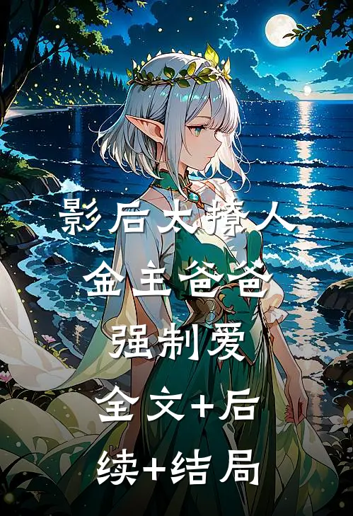 影后太撩人，金主爸爸强制爱:全文+后续+结局