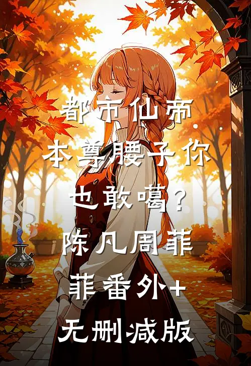 都市仙帝：本尊腰子你也敢噶？陈凡周菲菲:番外+无删减版