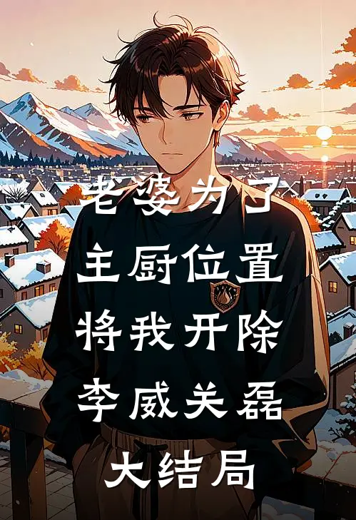 老婆为了主厨位置，将我开除李威关磊大结局