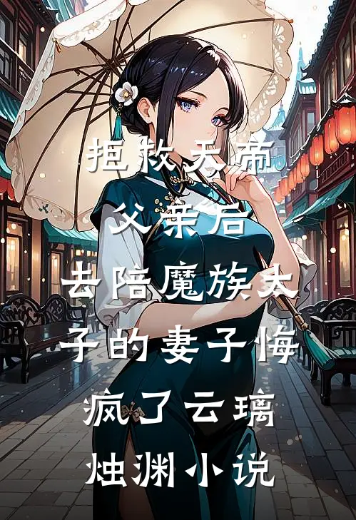 拒救天帝父亲后，去陪魔族太子的妻子悔疯了云璃烛渊小说