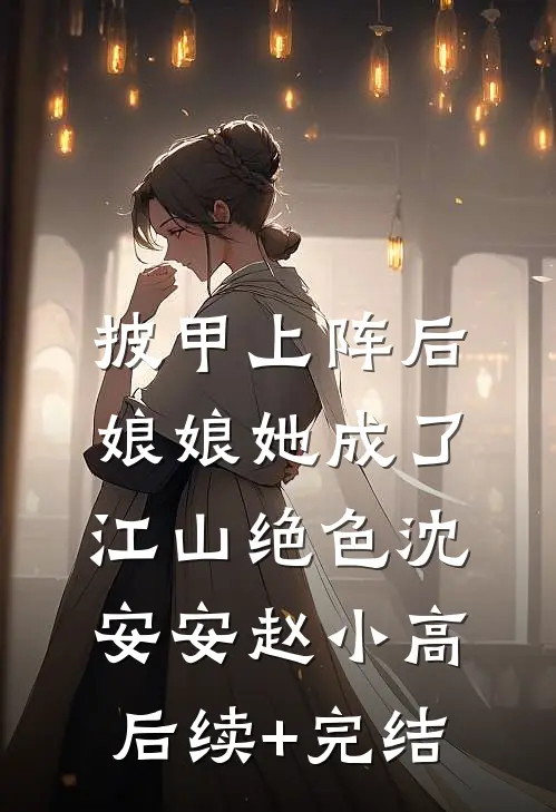 披甲上阵后，娘娘她成了江山绝色沈安安赵小高后续+完结