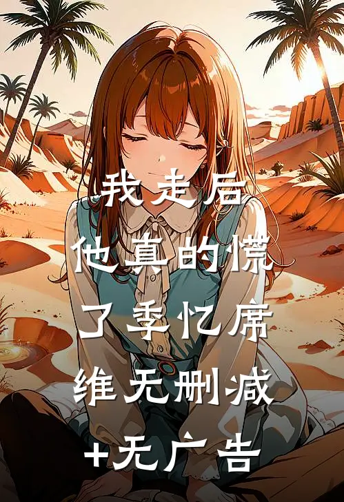我走后，他真的慌了季忆席维无删减+无广告