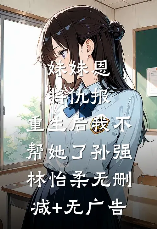 妹妹恩将仇报，重生后我不帮她了孙强林怡柔无删减+无广告