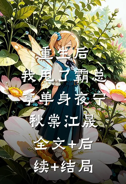 重生后，我甩了霸总享单身夜宁秋棠江晟:全文+后续+结局