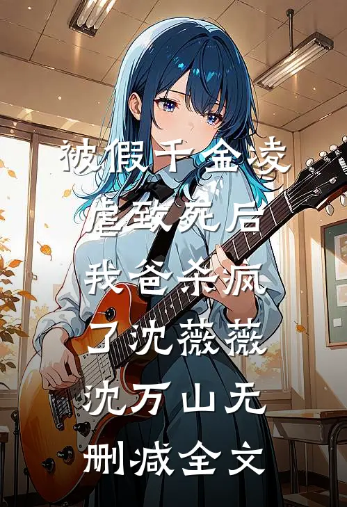 被假千金凌虐致死后，我爸杀疯了沈薇薇沈万山无删减全文