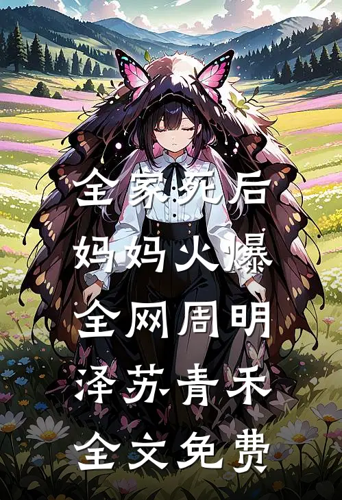 全家死后，妈妈火爆全网周明泽苏青禾全文免费
