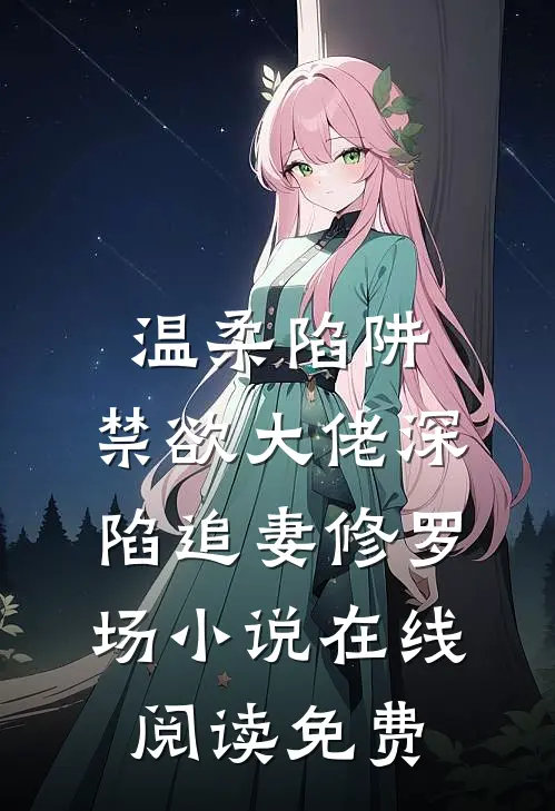 温柔陷阱：禁欲大佬深陷追妻修罗场小说在线阅读免费