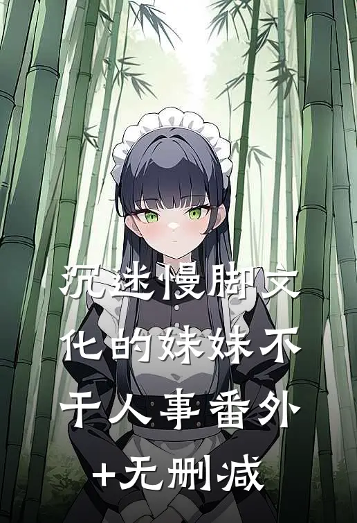 沉迷慢脚文化的妹妹不干人事番外+无删减
