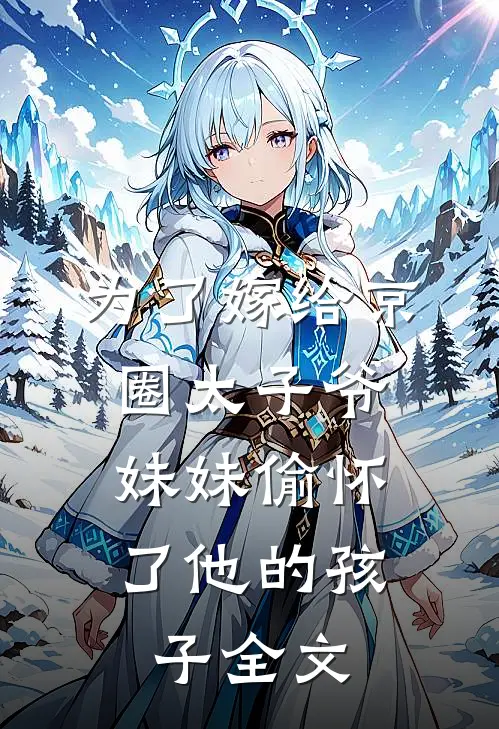 为了嫁给京圈太子爷，妹妹偷怀了他的孩子全文