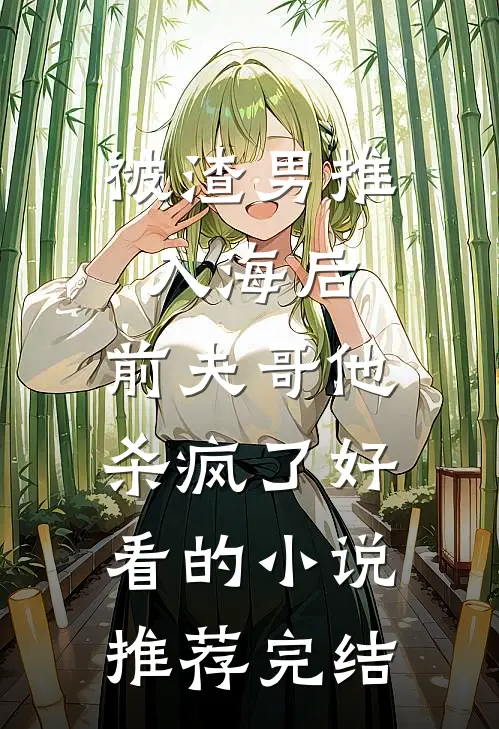 被渣男推入海后，前夫哥他杀疯了好看的小说推荐完结