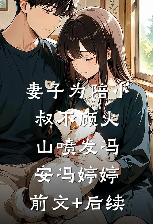 妻子为陪小叔不顾火山喷发冯安冯婷婷:前文+后续