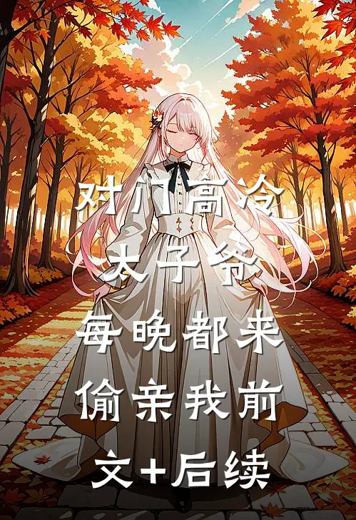 对门高冷太子爷，每晚都来偷亲我前文+后续