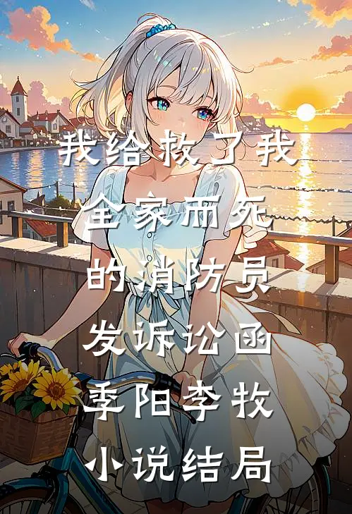 我给救了我全家而死的消防员发诉讼函季阳李牧小说结局