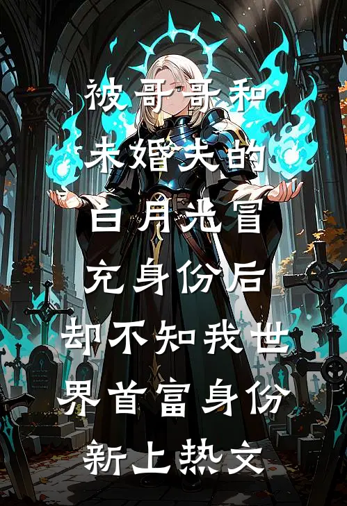 被哥哥和未婚夫的白月光冒充身份后，却不知我世界首富身份新上热文