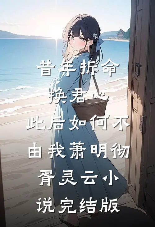 昔年折命换君心，此后如何不由我萧明彻胥灵云小说完结版