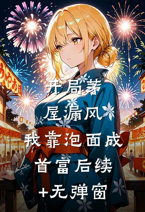 开局茅屋漏风，我靠泡面成首富后续+无弹窗