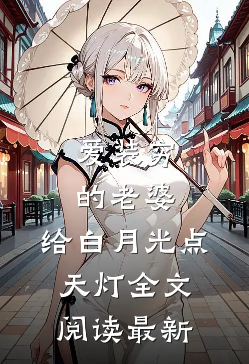爱装穷的老婆，给白月光点天灯全文阅读最新