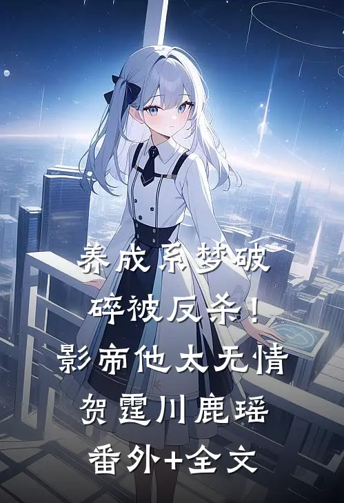 养成系梦破碎被反杀！影帝他太无情贺霆川鹿瑶:(番外)+(全文)
