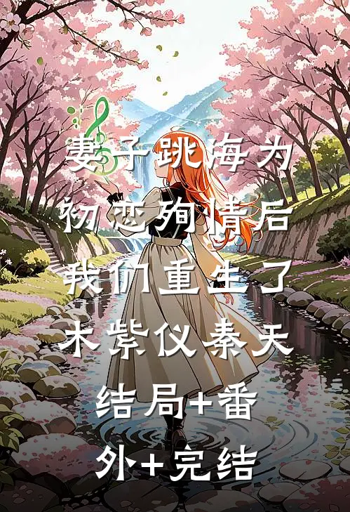 妻子跳海为初恋殉情后，我们重生了木紫仪秦天:结局+番外+完结