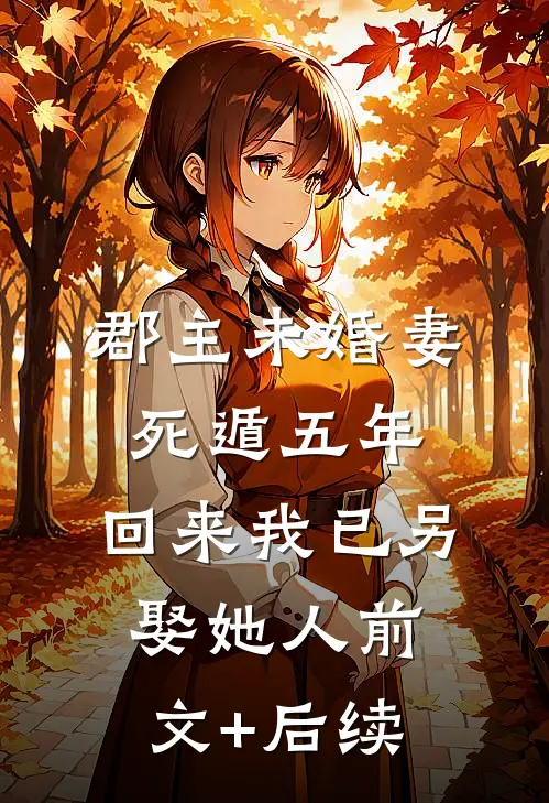 郡主未婚妻死遁五年，回来我已另娶她人前文+后续